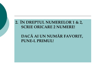 2.  ÎN DREPTUL NUMERELOR 1 & 2, SCRIE ORICARE 2 NUMERE! DACĂ AI UN NUMĂR FAVORIT, PUNE-L PRIMUL! 