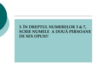 3. ÎN DREPTUL NUMERELOR 3 & 7, SCRIE NUMELE  A DOUĂ PERSOANE DE SEX OPUS !! ! 