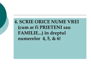 4. SCRIE ORICE NUME VREI (cum ar fi PRIETENI sau FAMILIE...) în dreptul numerelor  4, 5, & 6! 