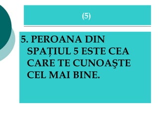 5. PEROANA DIN SPAŢIUL 5 ESTE CEA CARE TE CUNOAŞTE CEL MAI BINE.  (5)   