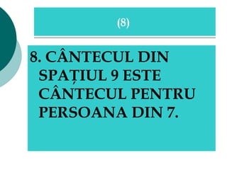 8. CÂNTECUL DIN SPAŢIUL 9 ESTE CÂNTECUL PENTRU PERSOANA DIN 7.   ( 8 )  