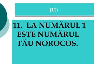 11.  LA NUMĂRUL 1 ESTE NUMĂRUL TĂU NOROCOS.   ( 11 )  