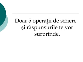 Doar 5 operaţii de scriere şi răspunsurile te vor surprinde . 