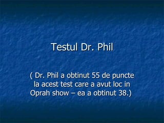 Testul Dr. Phil ( Dr. Phil a obtinut 55 de puncte la acest test care a avut loc in Oprah show – ea a obtinut 38.)  
