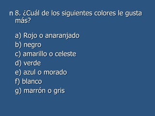 8. ¿Cuál de los siguientes colores le gusta más? a) Rojo o anaranjado  b) negro c) amarillo o celeste  d) verde e) azul o morado  f) blanco  g) marrón o gris 