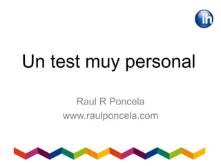 Un test muy personal
Raul R Poncela
www.raulponcela.com
 