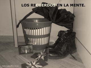 LOS RECUERDOS EN LA MENTE.
Pablo Kulik 2º D 13-14
 