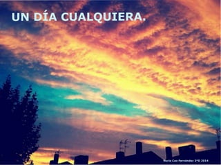 UN DÍA CUALQUIERA.
Nuria Cao Fernández 3ºD 2014
 
