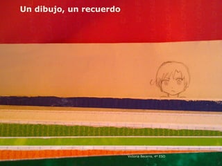 Un dibujo, un recuerdo
Victoria Becerra, 4º ESO
 