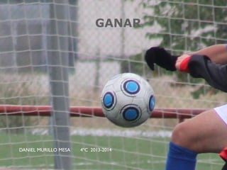 GANAR
DANIEL MURILLO MESA 4ºC 2013-2014
 