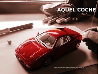 AQUEL COCHE
JUAN MANUEL ESPINAR TAMARGO 3ºD 2013-14
 