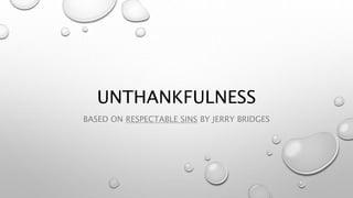 UNTHANKFULNESS
BASED ON RESPECTABLE SINS BY JERRY BRIDGES
 