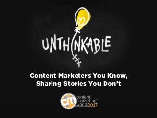 Content Marketers You Know,
Sharing Stories You Don’t
 