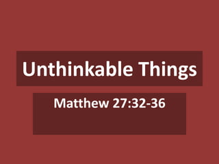 Unthinkable Things
Matthew 27:32-36

 