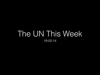 The UN This Week
19-02-14

 