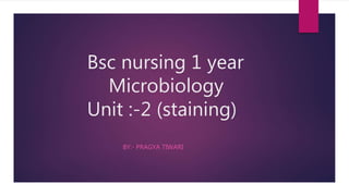 Bsc nursing 1 year
Microbiology
Unit :-2 (staining)
BY:- PRAGYA TIWARI
 