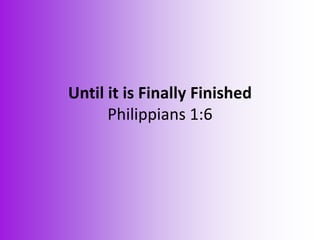 Until it is Finally Finished
Philippians 1:6
 