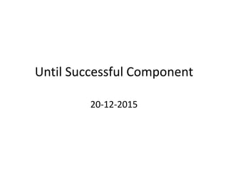 Until Successful Component
20-12-2015
 