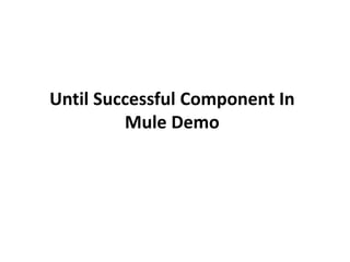 Until Successful Component In
Mule Demo
 
