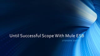 Until Successful Scope With Mule ESB
JITENDRA BAFNA
 