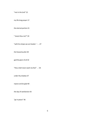 "rest in the lord" 15
my life-long prayer 17
the eternal portion 21
" lovest thou me?" 24
"with his stripes we are healed - ' . . .27
the heavenly pilot 30
god the giver of all 32
"thou shalt never wash my feet" . . -34
under thy shadow 37
rejoice and be glad 40
the day of satisfaction 43
"go in peace" 46
6
 