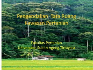 Pengendalian Tata Ruang
Kawasan Pertanian
Fakultas Pertanian
Universitas Sultan Ageng Tirtayasa
 