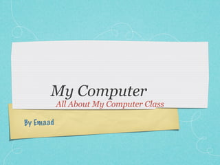 My Computer
             All About My Computer Class

By Em a ad
 