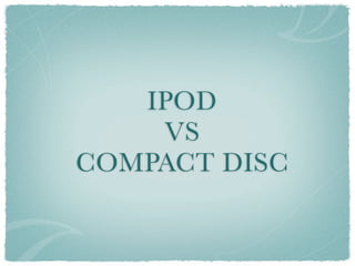 IPOD
    VS
COMPACT DISC
 