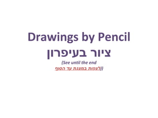 Drawings by Pencil
‫בעיפרון‬ ‫ציור‬
(See until the end
‫הסוף‬ ‫עד‬ ‫במצגת‬ ‫))לצפות‬
 