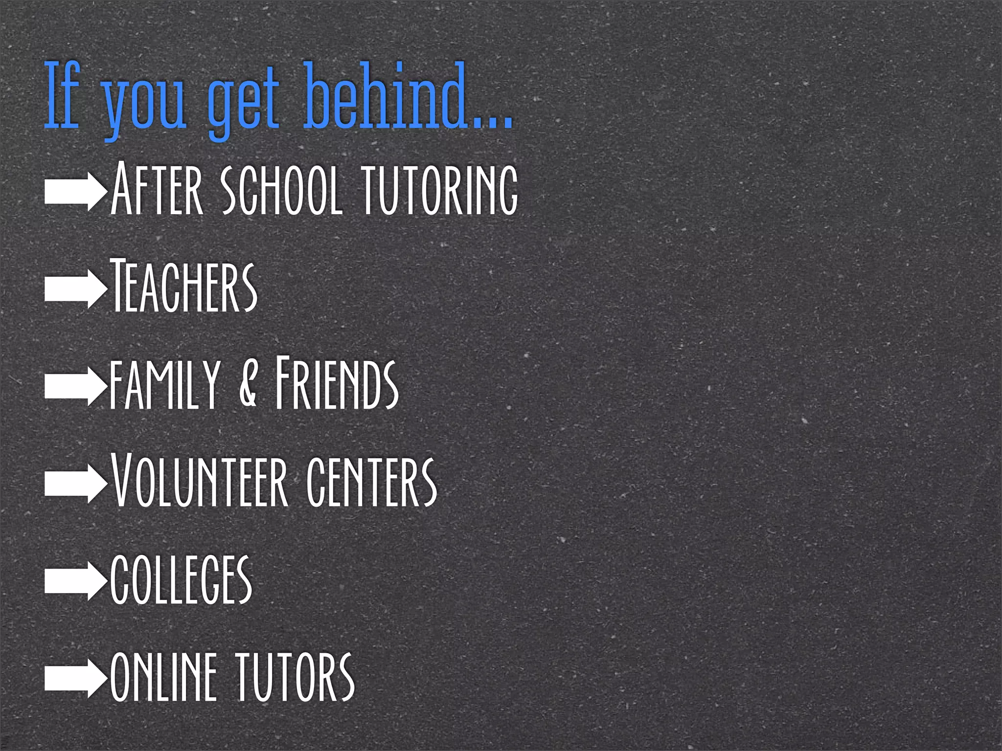 If you get behind...
➡After school tutoring
➡Teachers
➡family & Friends
➡Volunteer centers
➡colleges
➡online tutors

 
