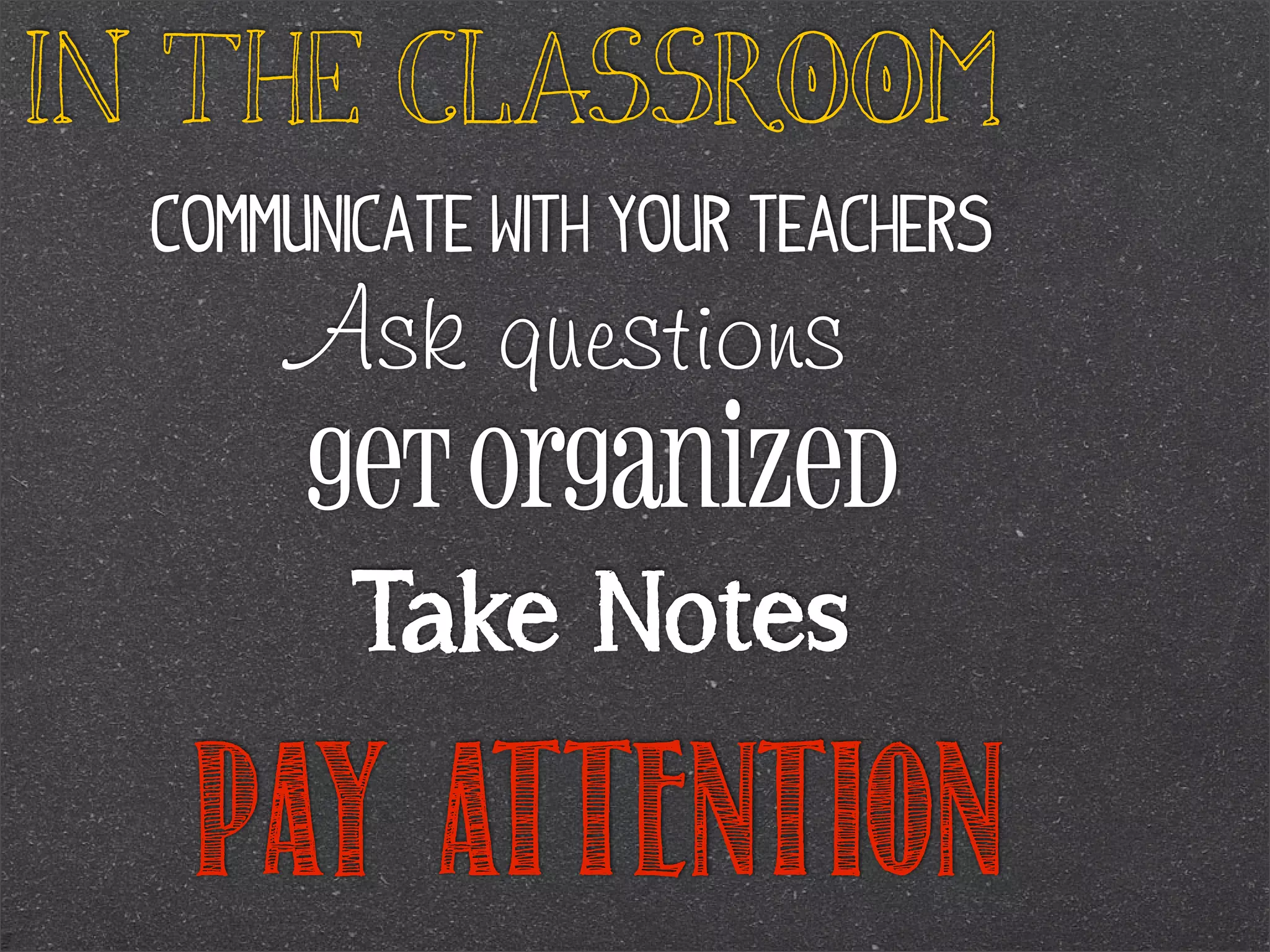 In the classroom
Communicate with your teachers

Ask questions
Get organized
Take Notes

PAY ATTENTION

 