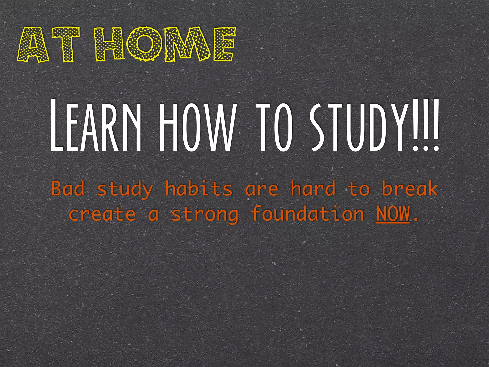 At Home

Learn how to study!!!
Bad study habits are hard to break
create a strong foundation NOW.

 