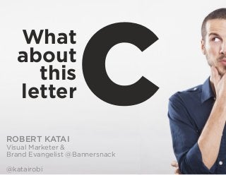 What
about
this
letterCROBERT KATAI
Visual Marketer &
Brand Evangelist @Bannersnack
@katairobi
 