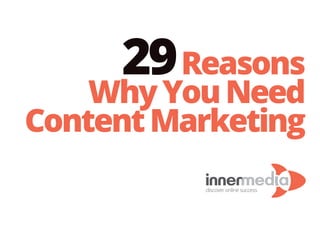 29Reasons
WhyYouNeed
ContentMarketing
discover online success
 