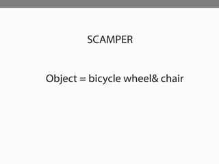 SCAMPER
Object = bicycle wheel& chair
 