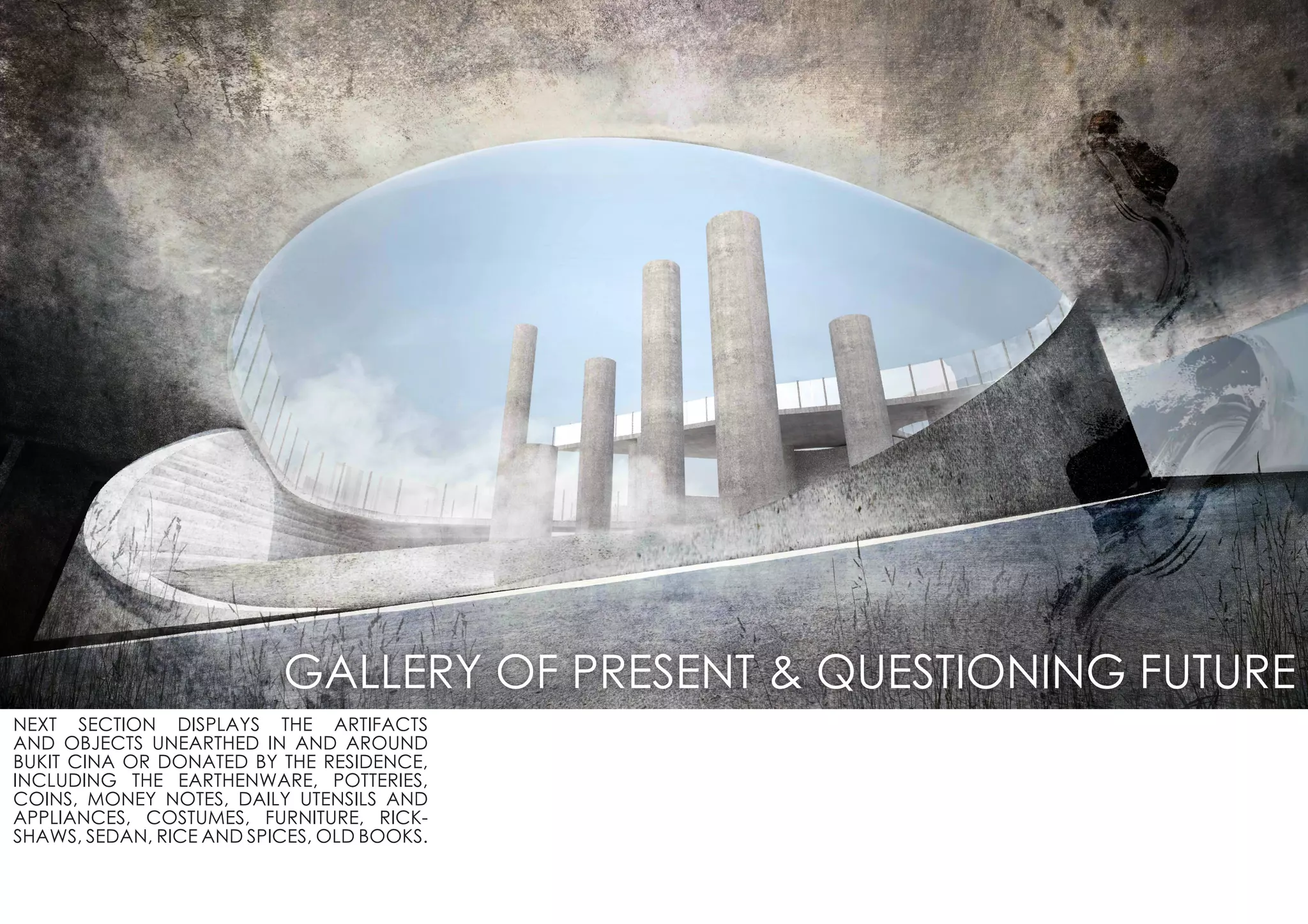 NEXT SECTION DISPLAYS THE ARTIFACTS
AND OBJECTS UNEARTHED IN AND AROUND
BUKIT CINA OR DONATED BY THE RESIDENCE,
INCLUDING THE EARTHENWARE, POTTERIES,
COINS, MONEY NOTES, DAILY UTENSILS AND
APPLIANCES, COSTUMES, FURNITURE, RICK-
SHAWS, SEDAN, RICE AND SPICES, OLD BOOKS.
GALLERY OF PRESENT & QUESTIONING FUTURE
 