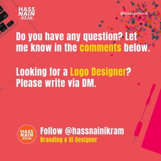 @hassnainikram
Do you have any question? Let
me know in the comments below.
Looking for a Logo Designer?
Please write via DM.
Follow @hassnainikram
Branding & Ui Designer
 
