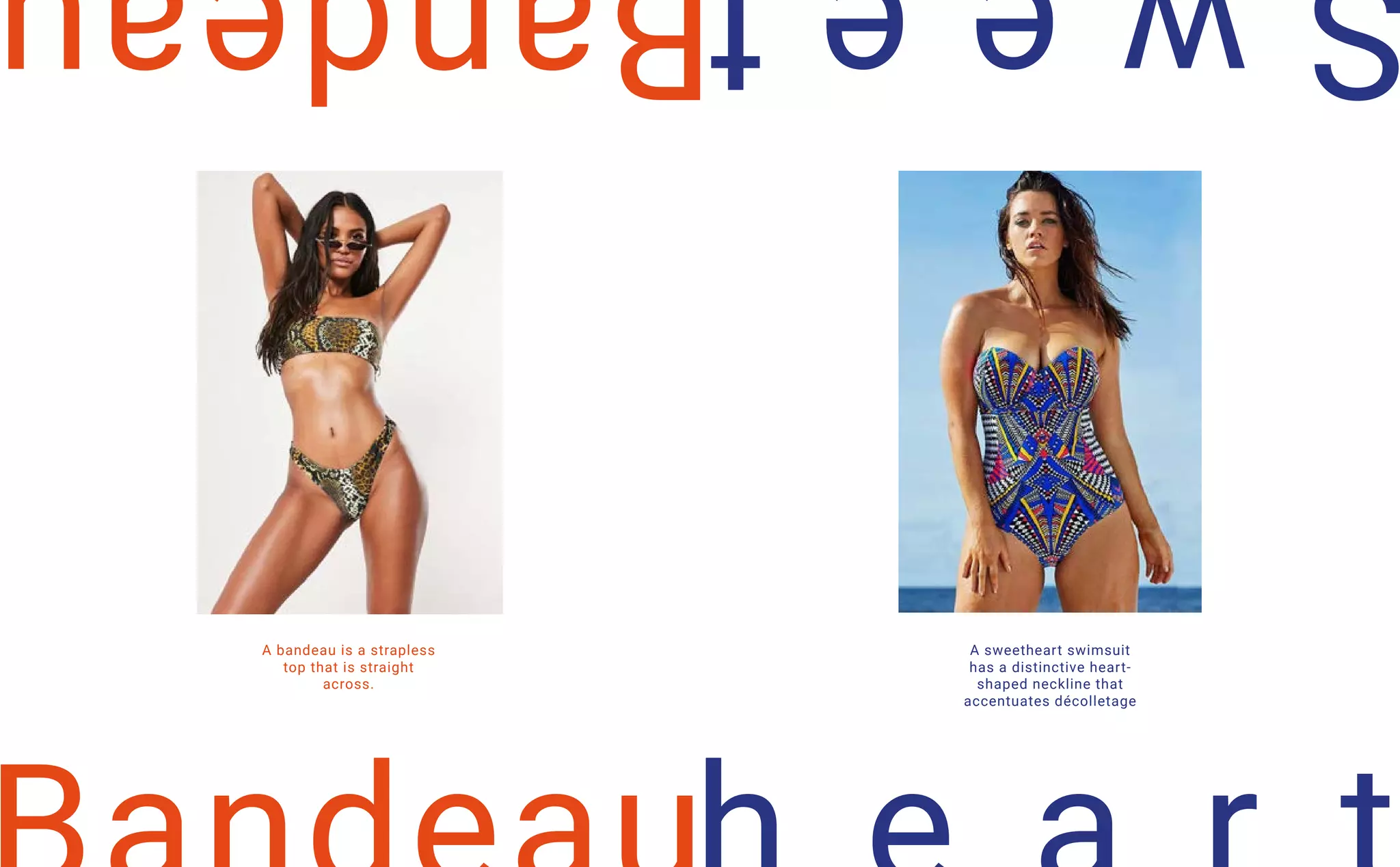 A bandeau is a strapless
top that is straight
across.
A sweetheart swimsuit
has a distinctive heart-
shaped neckline that
accentuates décolletage
 