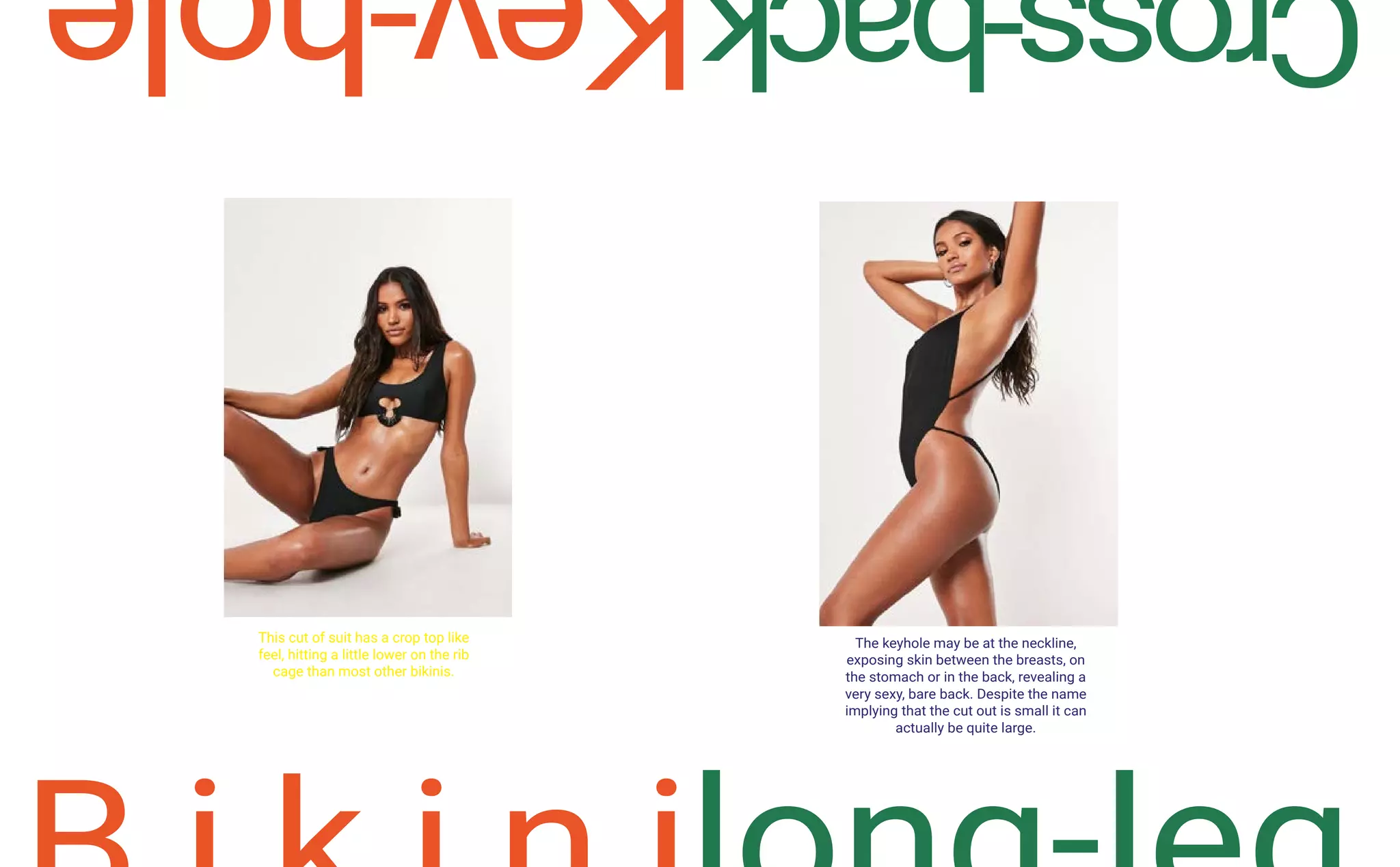 This cut of suit has a crop top like
feel, hitting a little lower on the rib
cage than most other bikinis.
The keyhole may be at the neckline,
exposing skin between the breasts, on
the stomach or in the back, revealing a
very sexy, bare back. Despite the name
implying that the cut out is small it can
actually be quite large.
 