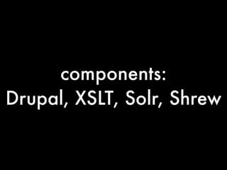 components:
Drupal, XSLT, Solr, Shrew