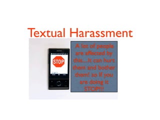 Textual Harassment
        A lot of people
        are affected by
       this....It can hurt
       them and bother
        them! so If you
          are doing it
            STOP!!!
 