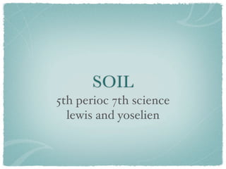 SOIL
5th perioc 7th science
  lewis and yoselien
 