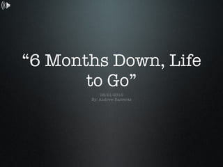 “6 Months Down, Life to Go” ,[object Object],[object Object]