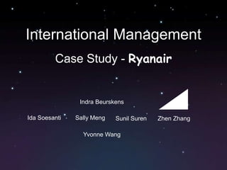 International Management Case Study - Ryanair Indra Beurskens Ida Soesanti Sally Meng Sunil Suren Zhen Zhang Yvonne Wang 