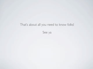 That’s about all you need to know folks!

                See ya
 