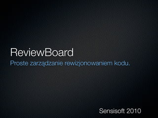 ReviewBoard
Proste zarządzanie rewizjonowaniem kodu.




                             Sensisoft 2010
 