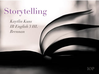 Storytelling
 Kaytlin Kuns
 IB English 3 HL
 Brennan




                   IOP
 
