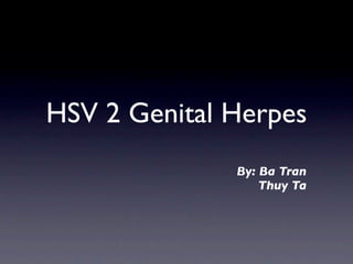 HSV 2 Genital Herpes
              By: Ba Tran
                  Thuy Ta
 