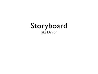 Storyboard
  Jake Dulson
 