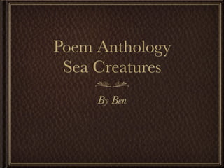 Poem Anthology
 Sea Creatures
     By Ben
 